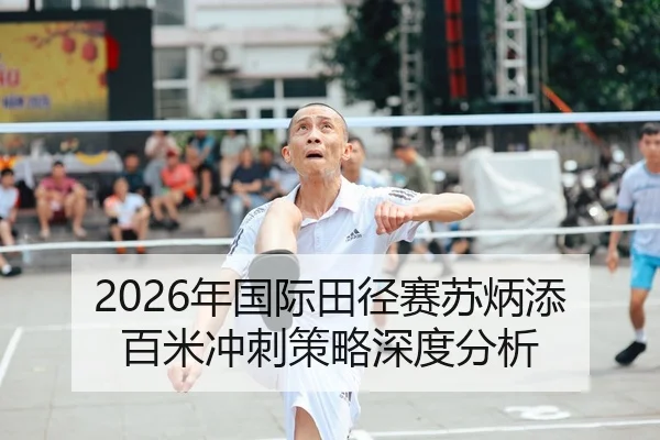 2026年国际田径赛苏炳添百米冲刺策略深度分析