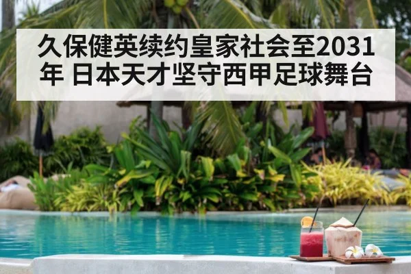 久保健英续约皇家社会至2031年 日本天才坚守西甲足球舞台
