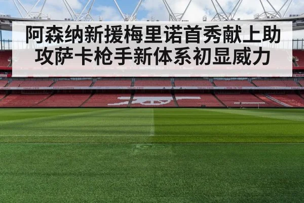 阿森纳新援梅里诺首秀献上助攻萨卡枪手新体系初显威力