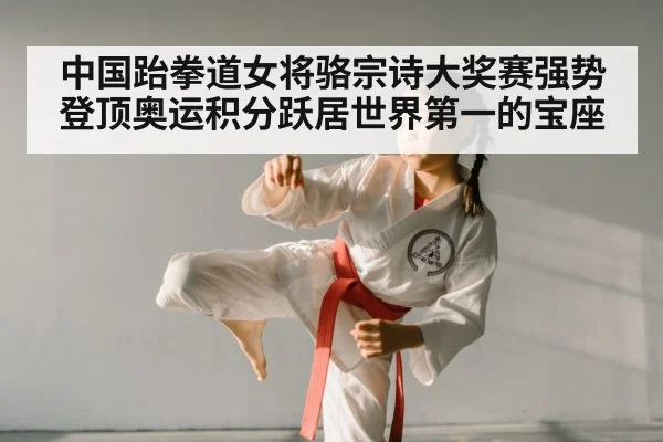 中国跆拳道女将骆宗诗大奖赛强势登顶奥运积分跃居世界第一的宝座